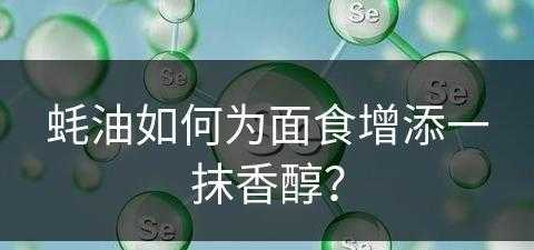 蚝油如何为面食增添一抹香醇？